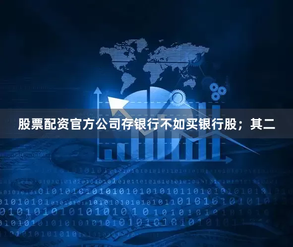 股票配资官方公司存银行不如买银行股；其二
