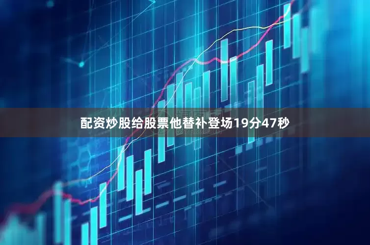 配资炒股给股票他替补登场19分47秒