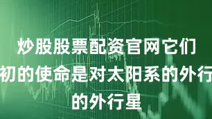 炒股股票配资官网它们最初的使命是对太阳系的外行星