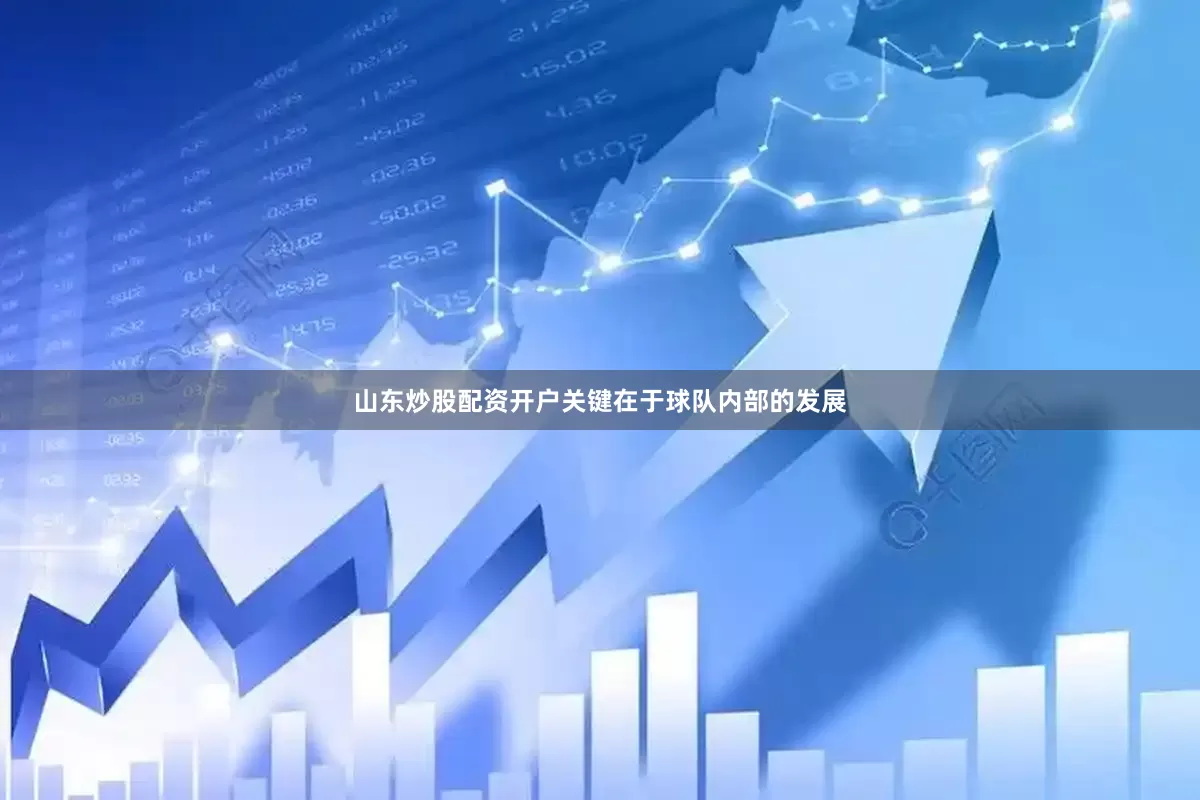 山东炒股配资开户关键在于球队内部的发展